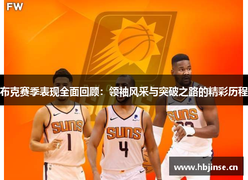 布克赛季表现全面回顾:领袖风采与突破之路的精彩历程 布克赛季表现全面回顾:领袖风采与突破之路的精彩历程