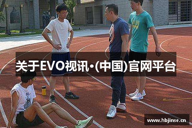 关于EVO视讯·(中国)官网平台